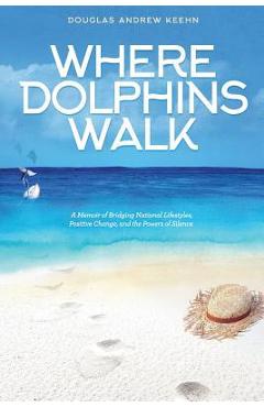 Where Dolphins Walk: A Memoir of Bridging National Lifestyles, Positive Change and Powers of Silence - Douglas Keehn