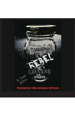 Rebel Canners Cookbook: Preserving Time Honored Methods - Tammy Mcneill