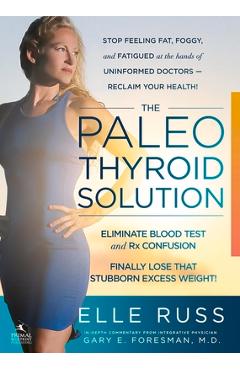 The Paleo Thyroid Solution: Stop Feeling Fat, Foggy, and Fatigued at the Hands of Uninformed Doctors - Reclaim Your Health! - Elle Russ