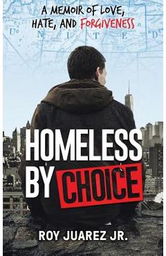 Homeless by Choice: A Memoir of Love, Hate, and Forgiveness - Roy Juarez