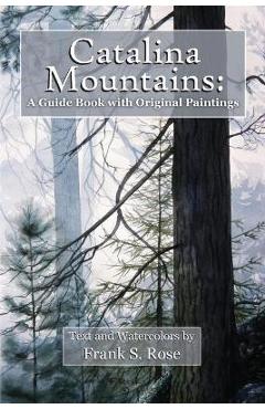 Catalina Mountains: A Guide Book with Original Watercolors - Frank S. Rose