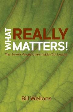 What Really Matters!: The Seven Values of an Inside-Out Leader - Bill Wellons