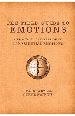 The Field Guide to Emotions: A Practical Orientation to 150 Essential Emotions - Dan Newby