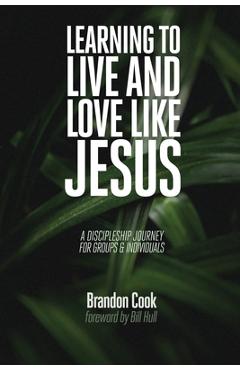 Learning to Live and Love Like Jesus: A Discipleship Journey for Groups and Individuals - Brandon Cook