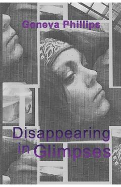 Disappearing in Glimpses - Geneva Phillips