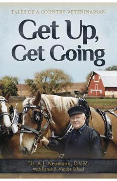 Get Up, Get Going: Tales of a Country Veterinarian - A. J. Neumann