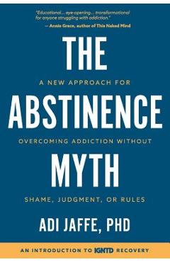 The Abstinence Myth: A New Approach For Overcoming Addiction Without Shame, Judgment, Or Rules - Adi Jaffe Phd