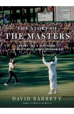 The Story of the Masters: Drama, Joy and Heartbreak at Golf\'s Most Iconic Tournament - David Barrett