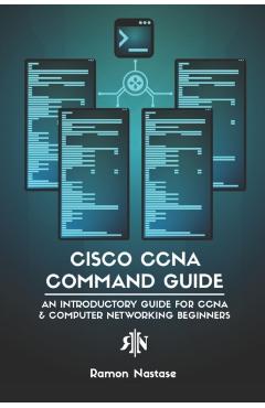 Cisco CCNA Command Guide: An Introductory Guide for CCNA & Computer Networking Beginners - Ramon Nastase
