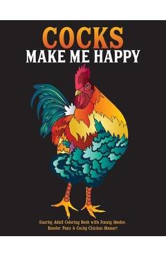 Cocks Make Me Happy: Snarky Adult Coloring Book with Funny Quotes, Rooster Puns & Cocky Chicken Humor! - What The Farce Publishing