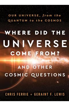 Where Did the Universe Come From? and Other Cosmic Questions: Our Universe, from the Quantum to the Cosmos - Chris Ferrie