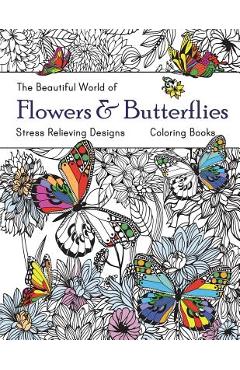 The Beautiful World of Flowers and Butterflies Coloring Book: Adult Coloring Book Wonderful Butterflies and Flowers: Relaxing, Stress Relieving Design - Russ Focus