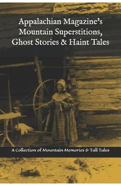 Appalachian Magazine\'s Mountain Superstitions, Ghost Stories & Haint Tales: A Collection of Memories & Commentaries from the Mountains of Appalachia - Appalachian Magazine