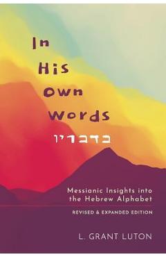 In His Own Words: Messianic Insights Into the Hebrew Alphabet (Revised and Expanded) - L. Grant Luton