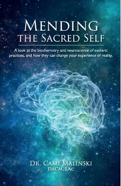 Mending the Sacred Self: A look at the biochemistry and neuroscience of esoteric practices, and how they can change your experience of reality - Cami Gillett