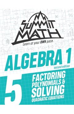 Summit Math Algebra 1 Book 5: Factoring Polynomials and Solving Quadratic Equations - Alex Joujan