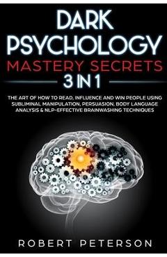 Dark Psychology Mastery Secrets: 3 in 1: The Art of How to Read, Influence and Win People Using Subliminal Manipulation, Persuasion, Body Language Ana - Robert Peterson