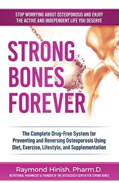 Strong Bones Forever: The Complete Drug-Free System for Preventing and Reversing Osteoporosis Using Diet, Exercise, Lifestyle, and Supplenta - Raymond Hinish