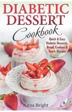 Diabetic Dessert Cookbook: Quick and Easy Diabetic Desserts, Bread, Cookies and Snacks Recipes. Enjoy Keto, Low Carb and Gluten Free Desserts. (D - Anna Bright