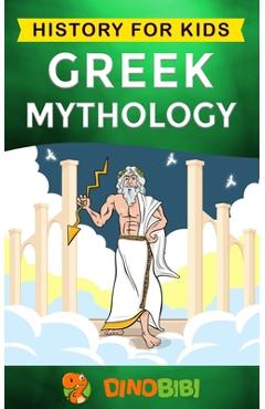 Greek Mythology: History for kids: A captivating guide to Greek Myths of Greek Gods, Goddesses, Heroes, and Monsters - Dinobibi Publishing