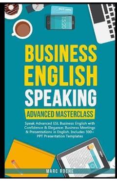 Business English Speaking: Advanced Masterclass - Speak Advanced ESL Business English with Confidence & Elegance: Business Meetings & Presentatio - Marc Roche