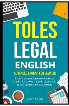 TOLES Legal English: Advanced English for Lawyers, Plain & Simple. International Legal English for Lawyers, Law Professionals & Law Student - Marc Roche