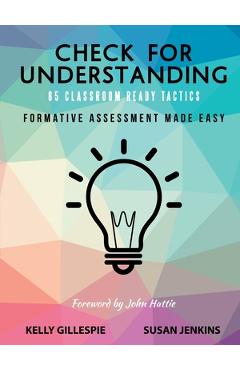 Check for Understanding 65 Classroom Ready Tactics: Formative Assessment Made Easy - Kelly Gillespie