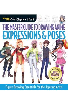 The Master Guide to Drawing Anime: Expressions & Poses, 6: Figure Drawing Essentials for the Aspiring Artist - Christopher Hart