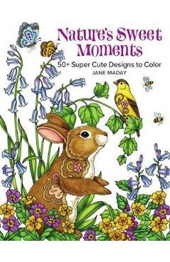 Nature\'s Sweet Moments: 50+ Super Cute Designs to Color - Jane Maday