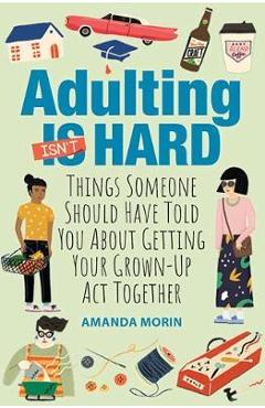Adulting Made Easy: Things Someone Should Have Told You about Getting Your Grown-Up ACT Together - Amanda Morin