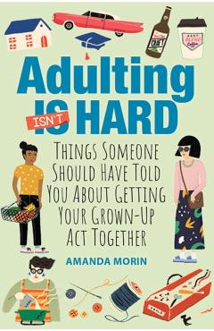 Adulting Made Easy: Things Someone Should Have Told You about Getting Your Grown-Up ACT Together - Amanda Morin