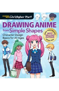 Drawing Anime from Simple Shapes: Character Design Basics for All Ages - Christopher Hart