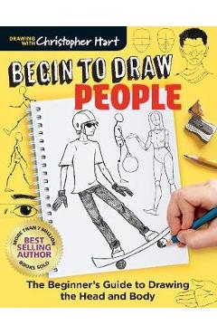 Begin to Draw People: Simple Techniques for Drawing the Head and Body - Christopher Hart