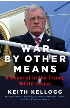 War by Other Means: A General in the Trump White House - Keith Kellogg