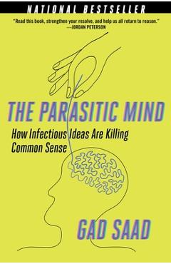 The Parasitic Mind: How Infectious Ideas Are Killing Common Sense - Gad Saad