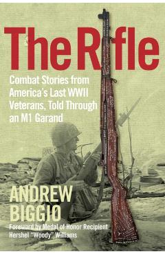 The Rifle: Combat Stories from America's Last WWII Veterans, Told Through an M1 Garand - Andrew Biggio