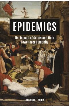 Epidemics: The Impact of Germs and Their Power Over Humanity - Joshua Loomis