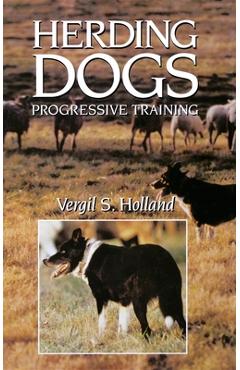 Herding Dogs: Progressive Training - Vergil S. Holland