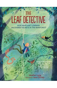 The Leaf Detective: How Margaret Lowman Uncovered Secrets in the Rainforest - Heather Lang