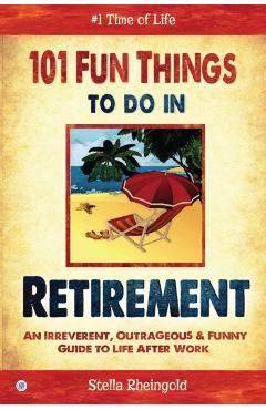 101 Fun things to do in retirement: An Irreverent, Outrageous & Funny Guide to Life After Work - Stella Rheingold
