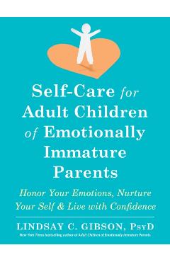 Self-Care for Adult Children of Emotionally Immature Parents: Honor Your Emotions, Nurture Your Self, and Live with Confidence - Lindsay C. Gibson