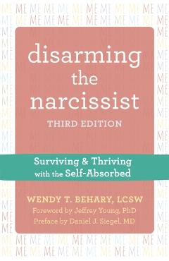 Disarming the Narcissist: Surviving and Thriving with the Self-Absorbed - Wendy T. Behary