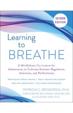 Learning to Breathe: A Mindfulness Curriculum for Adolescents to Cultivate Emotion Regulation, Attention, and Performance - Patricia C. Broderick