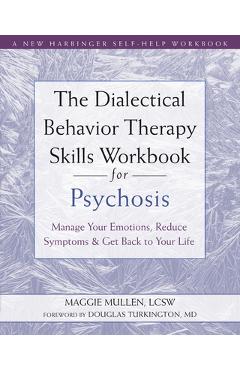 The dialectical behavior therapy skills workbook for psychosis: manage your emotions, reduce symptoms, and get back to your life - maggie mullen