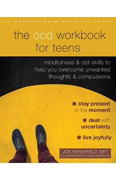 The Ocd Workbook for Teens: Mindfulness and CBT Skills to Help You Overcome Unwanted Thoughts and Compulsions - Jon Hershfield
