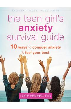 The Teen Girl's Anxiety Survival Guide: Ten Ways to Conquer Anxiety and Feel Your Best - Lucie Hemmen