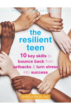 The Resilient Teen: 10 Key Skills to Bounce Back from Setbacks and Turn Stress Into Success - Sheela Raja