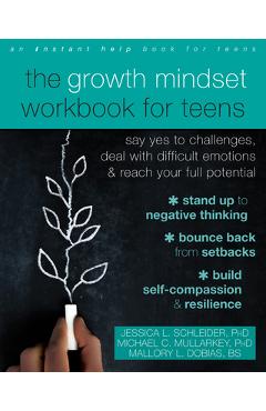 The Growth Mindset Workbook for Teens: Say Yes to Challenges, Deal with Difficult Emotions, and Reach Your Full Potential - Jessica L. Schleider