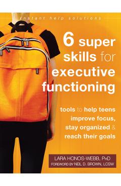 Six Super Skills for Executive Functioning: Tools to Help Teens Improve Focus, Stay Organized, and Reach Their Goals - Lara Honos-webb