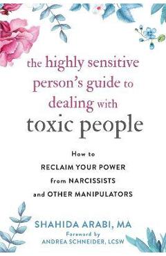 The Highly Sensitive Person\'s Guide to Dealing with Toxic People: How to Reclaim Your Power from Narcissists and Other Manipulators - Shahida Arabi
